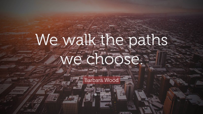 Barbara Wood Quote: “We walk the paths we choose.”