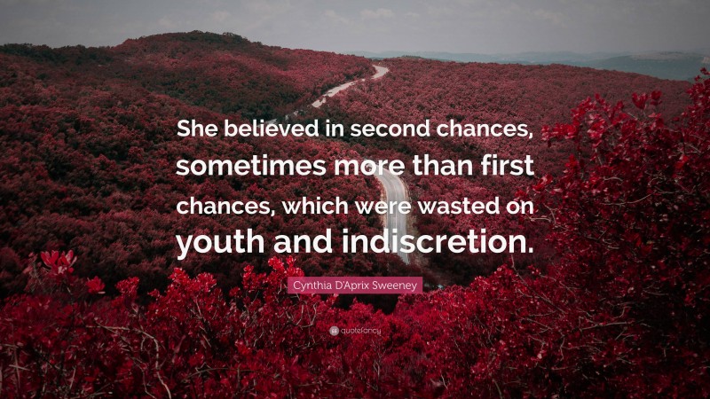 Cynthia D'Aprix Sweeney Quote: “She believed in second chances, sometimes more than first chances, which were wasted on youth and indiscretion.”