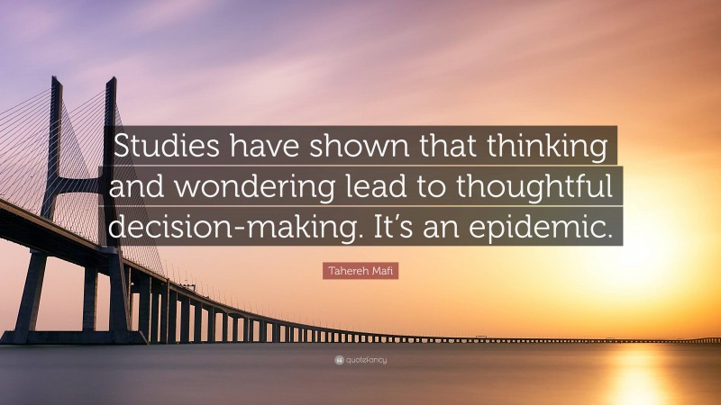 Tahereh Mafi Quote: “Studies have shown that thinking and wondering lead to thoughtful decision-making. It’s an epidemic.”