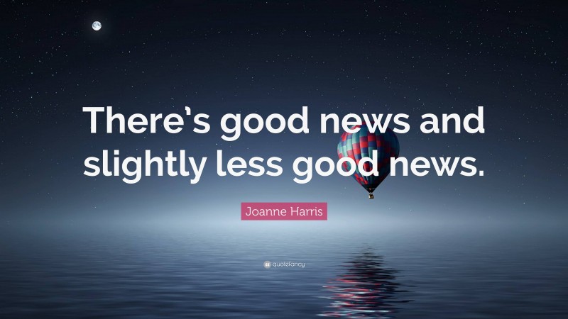 Joanne Harris Quote: “There’s good news and slightly less good news.”