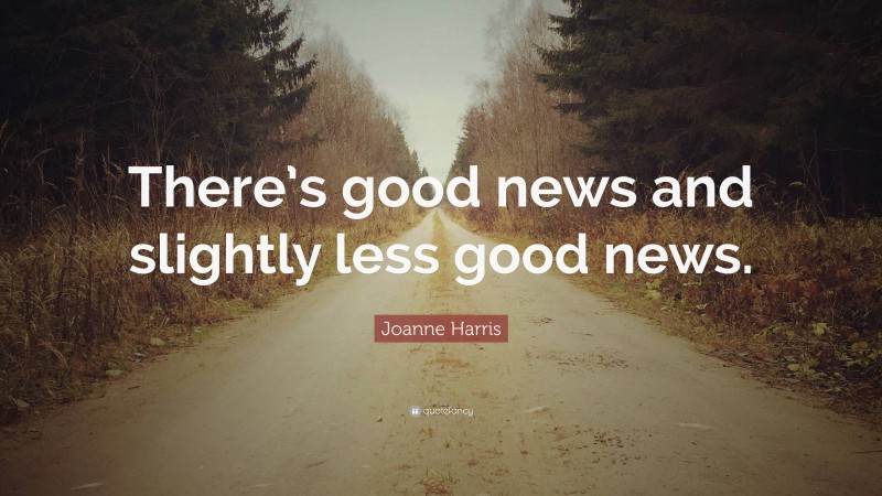 Joanne Harris Quote: “There’s good news and slightly less good news.”