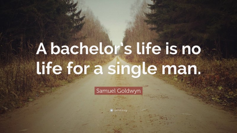 Samuel Goldwyn Quote: “A bachelor’s life is no life for a single man.”