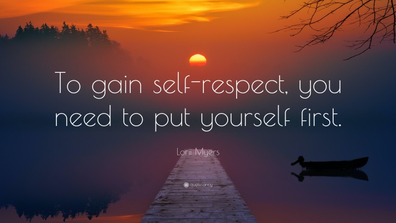 Lorii Myers Quote: “To gain self-respect, you need to put yourself first.”