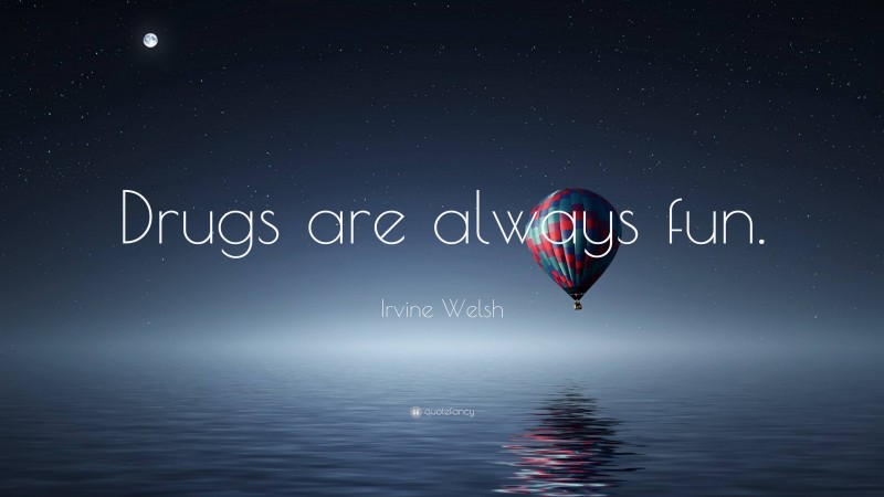 Irvine Welsh Quote: “Drugs are always fun.”