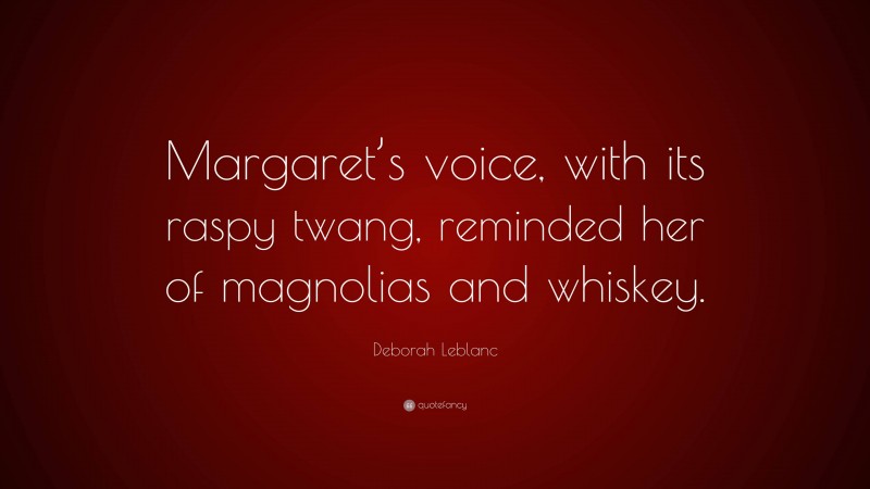Deborah Leblanc Quote: “Margaret’s voice, with its raspy twang, reminded her of magnolias and whiskey.”