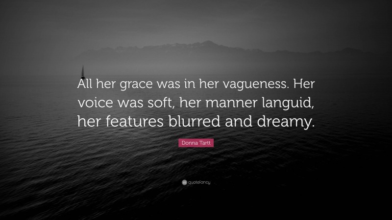 Donna Tartt Quote: “All her grace was in her vagueness. Her voice was soft, her manner languid, her features blurred and dreamy.”