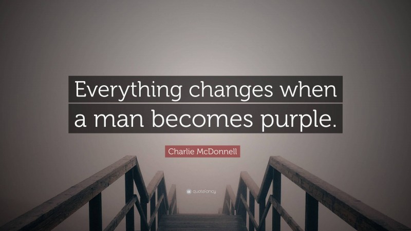 Charlie McDonnell Quote: “Everything changes when a man becomes purple.”