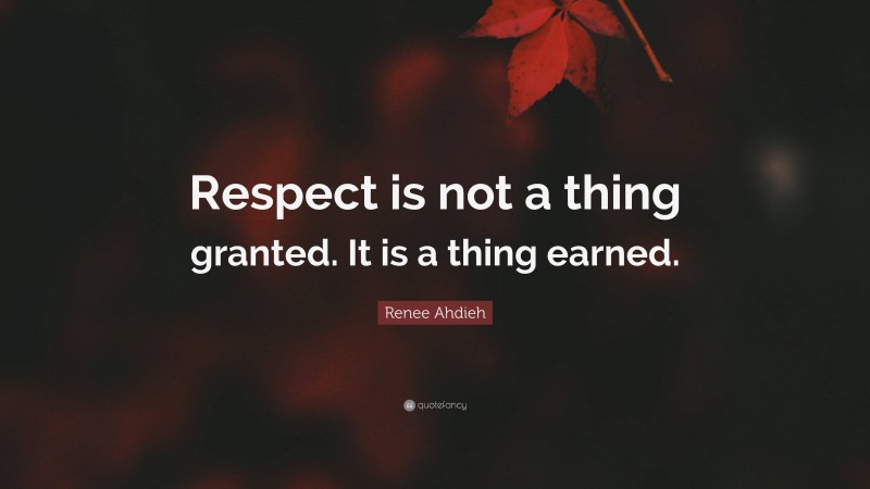 Renee Ahdieh Quote: “Respect is not a thing granted. It is a thing earned.”