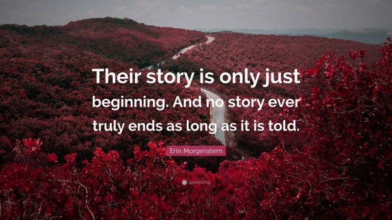 Erin Morgenstern Quote: “Their story is only just beginning. And no story ever truly ends as long as it is told.”