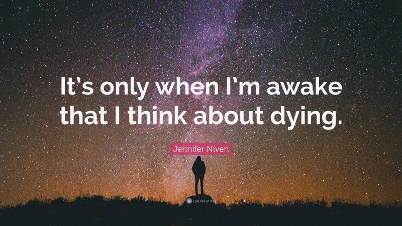 Jennifer Niven Quote: “It’s only when I’m awake that I think about dying.”