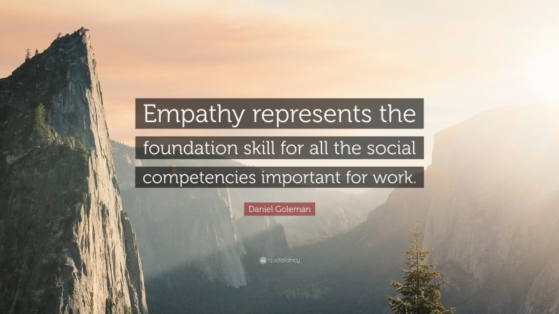 Daniel Goleman Quote: “Empathy represents the foundation skill for all the social competencies important for work.”