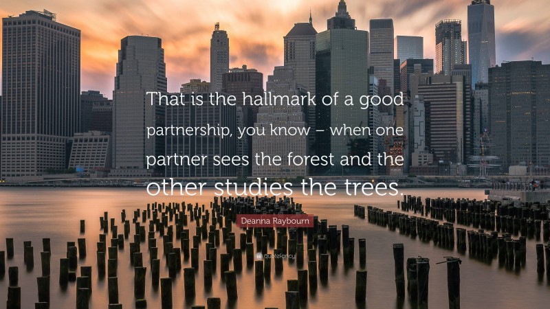 Deanna Raybourn Quote: “That is the hallmark of a good partnership, you know – when one partner sees the forest and the other studies the trees.”