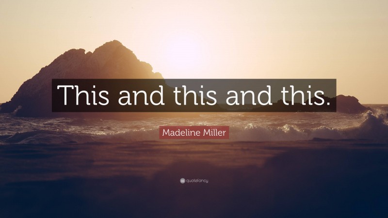 Madeline Miller Quote: “This and this and this.”