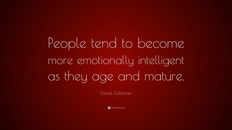 Daniel Goleman Quote: “People tend to become more emotionally intelligent as they age and mature.”