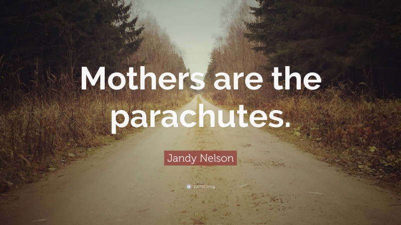 Jandy Nelson Quote: “Mothers are the parachutes.”