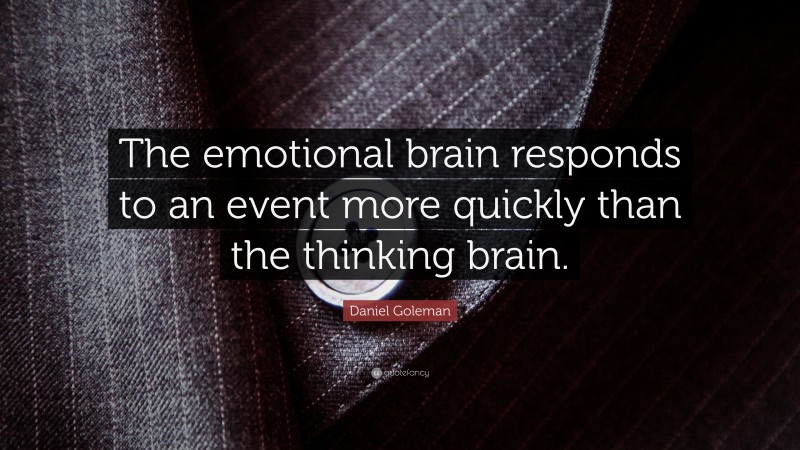 Daniel Goleman Quote: “The emotional brain responds to an event more quickly than the thinking brain.”