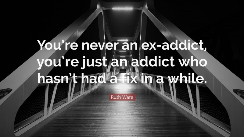 Ruth Ware Quote: “You’re never an ex-addict, you’re just an addict who hasn’t had a fix in a while.”