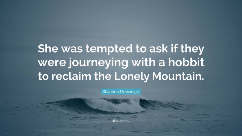 Shannon Messenger Quote: “She was tempted to ask if they were journeying with a hobbit to reclaim the Lonely Mountain.”