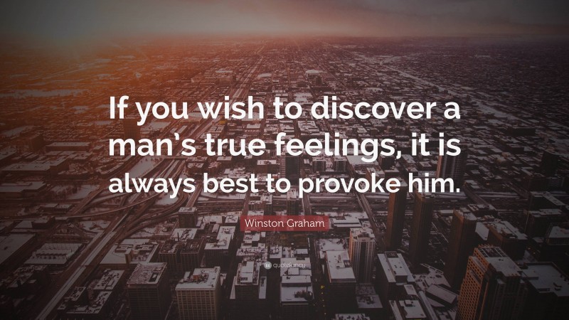 Winston Graham Quote: “If you wish to discover a man’s true feelings, it is always best to provoke him.”
