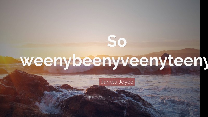 James Joyce Quote: “So weenybeenyveenyteeny.”