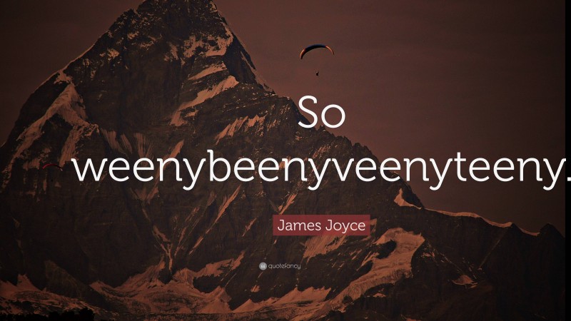 James Joyce Quote: “So weenybeenyveenyteeny.”