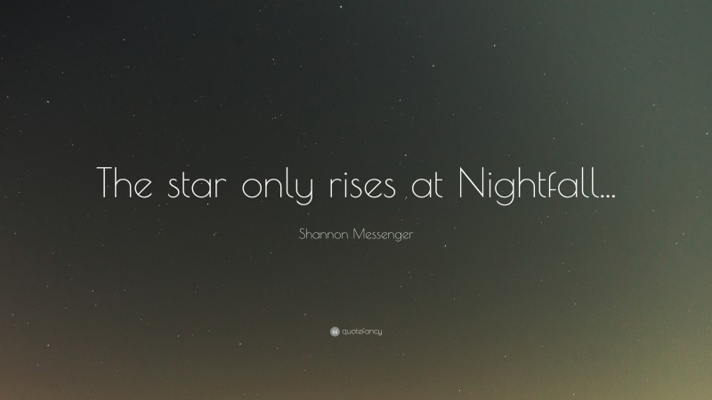 Shannon Messenger Quote: “The star only rises at Nightfall...”