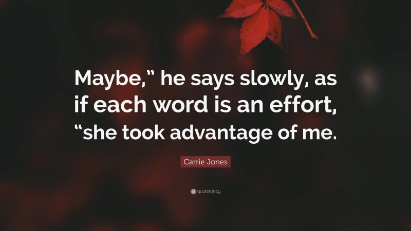 Carrie Jones Quote: “Maybe,” he says slowly, as if each word is an effort, “she took advantage of me.”