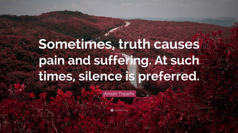 Amish Tripathi Quote: “Sometimes, truth causes pain and suffering. At such times, silence is preferred.”