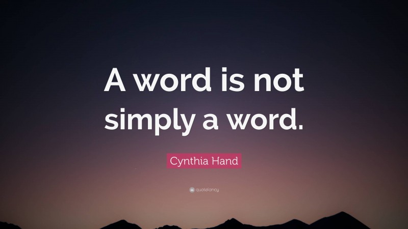 Cynthia Hand Quote: “A word is not simply a word.”