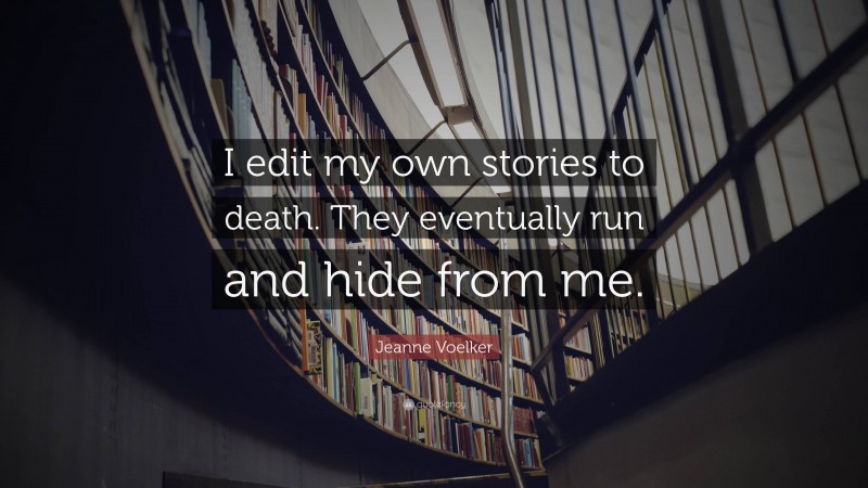Jeanne Voelker Quote: “I edit my own stories to death. They eventually run and hide from me.”