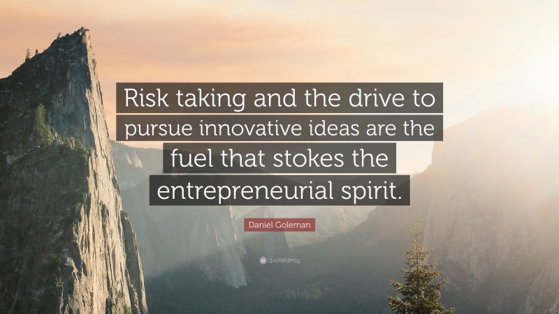 Daniel Goleman Quote: “Risk taking and the drive to pursue innovative ideas are the fuel that stokes the entrepreneurial spirit.”