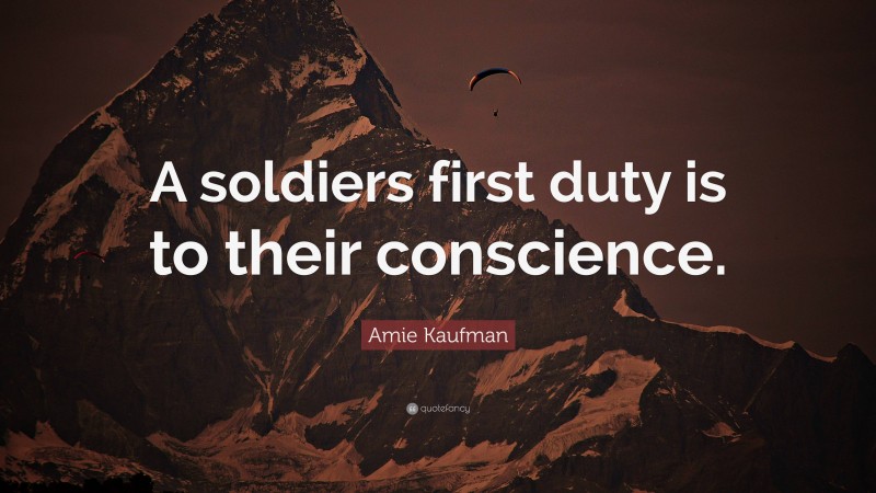Amie Kaufman Quote: “A soldiers first duty is to their conscience.”