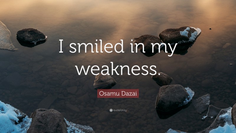 Osamu Dazai Quote: “I smiled in my weakness.”