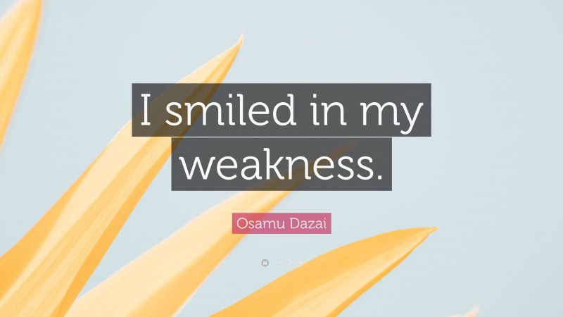 Osamu Dazai Quote: “I smiled in my weakness.”