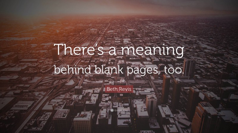 Beth Revis Quote: “There’s a meaning behind blank pages, too.”