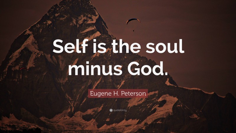 Eugene H. Peterson Quote: “Self is the soul minus God.”