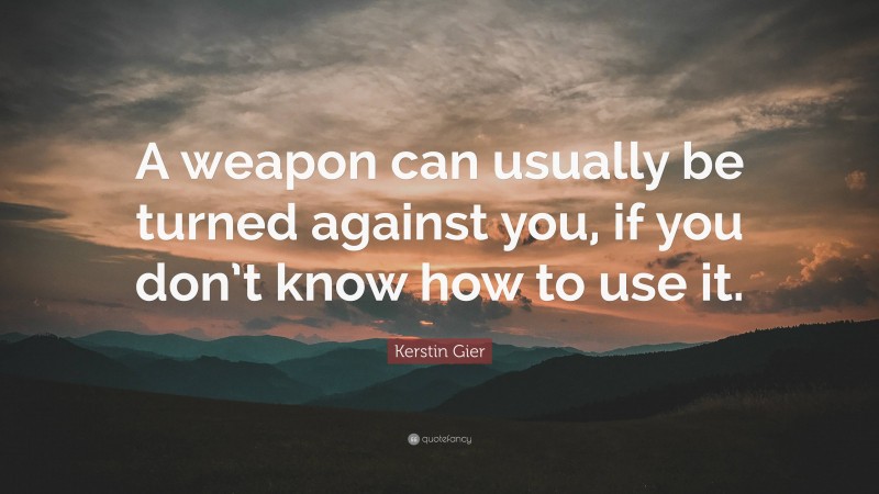 Kerstin Gier Quote: “A weapon can usually be turned against you, if you don’t know how to use it.”