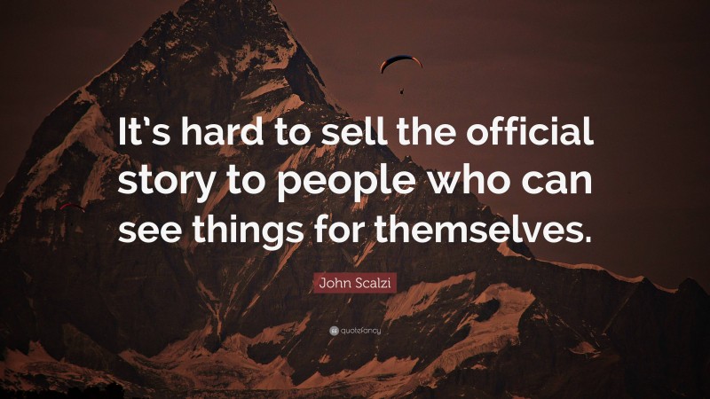 John Scalzi Quote: “It’s hard to sell the official story to people who can see things for themselves.”