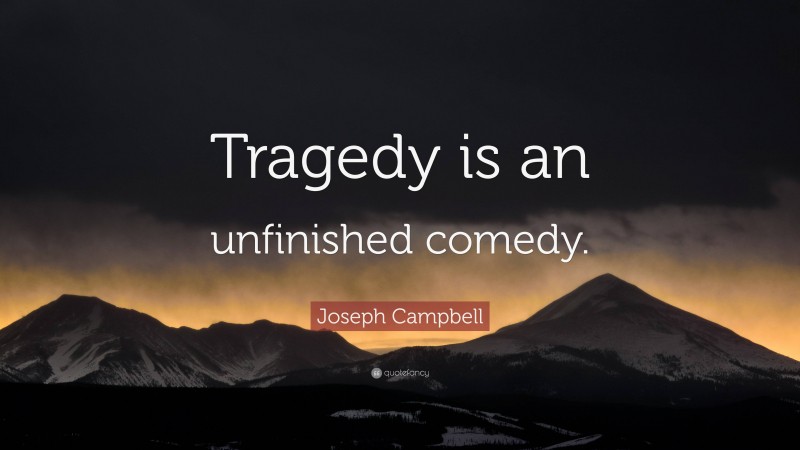 Joseph Campbell Quote: “Tragedy is an unfinished comedy.”