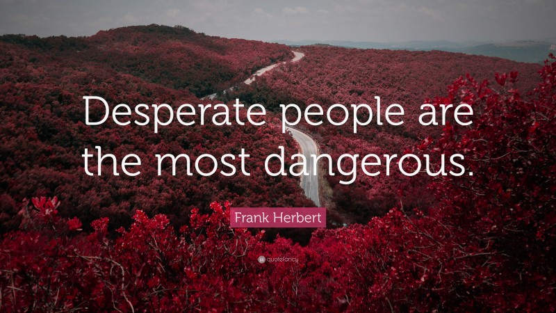 Frank Herbert Quote: “Desperate people are the most dangerous.”