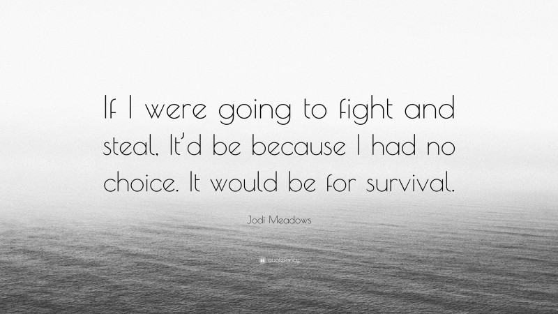 Jodi Meadows Quote: “If I were going to fight and steal, It’d be because I had no choice. It would be for survival.”