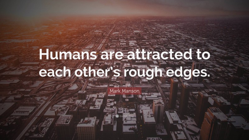 Mark Manson Quote: “Humans are attracted to each other’s rough edges.”