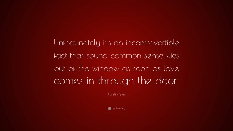 Kerstin Gier Quote: “Unfortunately it’s an incontrovertible fact that sound common sense flies out of the window as soon as love comes in through the door.”