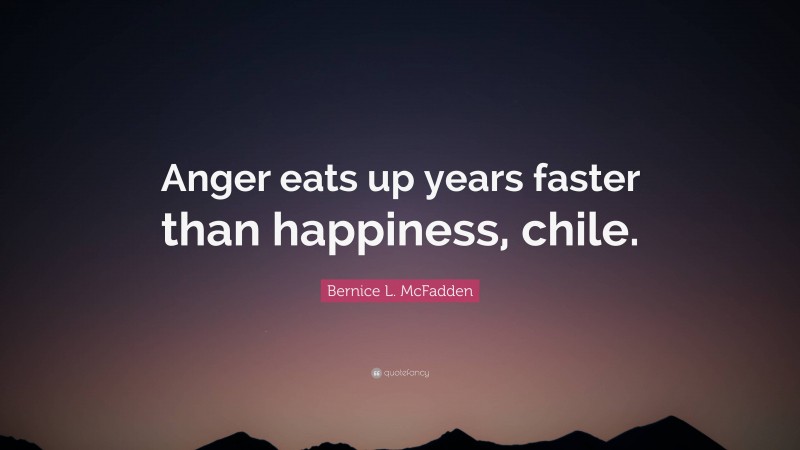 Bernice L. McFadden Quote: “Anger eats up years faster than happiness, chile.”