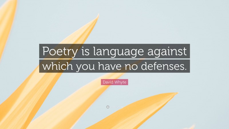 David Whyte Quote: “Poetry is language against which you have no defenses.”