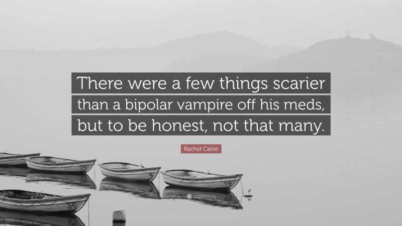 Rachel Caine Quote: “There were a few things scarier than a bipolar vampire off his meds, but to be honest, not that many.”