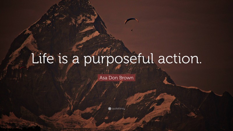 Asa Don Brown Quote: “Life is a purposeful action.”