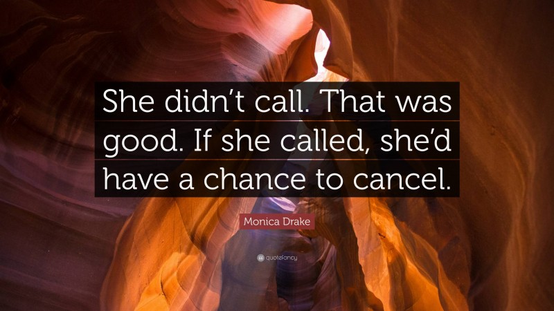 Monica Drake Quote: “She didn’t call. That was good. If she called, she’d have a chance to cancel.”