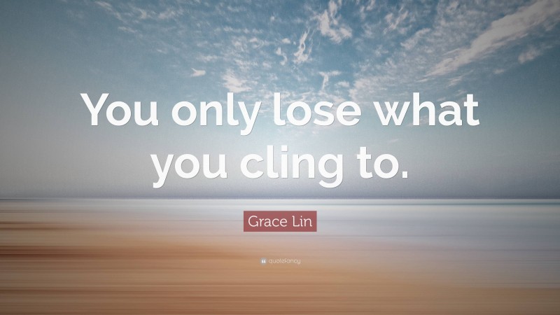 Grace Lin Quote: “You only lose what you cling to.”