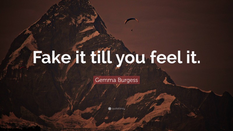 Gemma Burgess Quote: “Fake it till you feel it.”